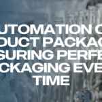 Automation of Product Packaging: Ensuring Perfect Packaging Every Time